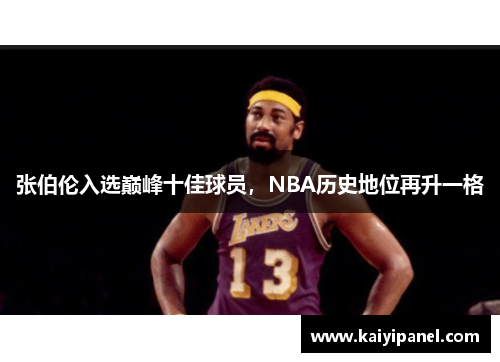 张伯伦入选巅峰十佳球员，NBA历史地位再升一格
