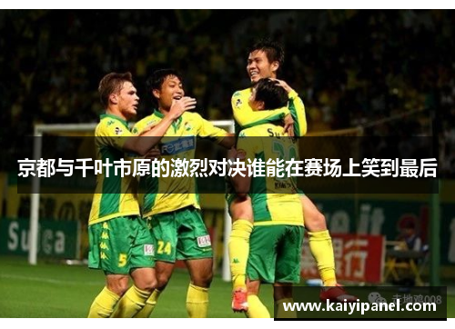 京都与千叶市原的激烈对决谁能在赛场上笑到最后