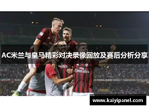 AC米兰与皇马精彩对决录像回放及赛后分析分享