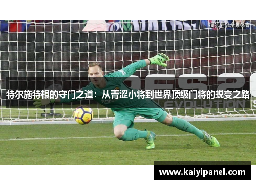 特尔施特根的守门之道：从青涩小将到世界顶级门将的蜕变之路