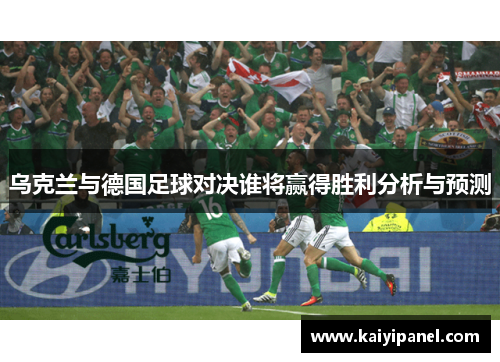 乌克兰与德国足球对决谁将赢得胜利分析与预测