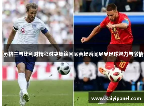 苏格兰与比利时精彩对决集锦回顾赛场瞬间尽显足球魅力与激情