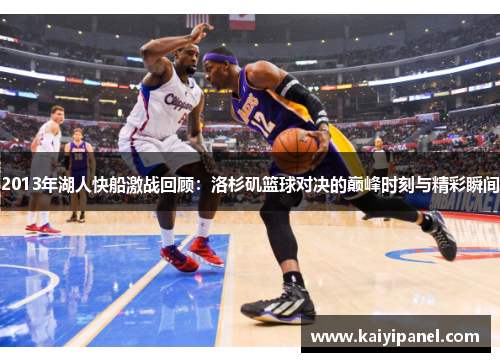 2013年湖人快船激战回顾：洛杉矶篮球对决的巅峰时刻与精彩瞬间