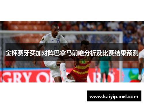 金杯赛牙买加对阵巴拿马前瞻分析及比赛结果预测