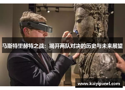 马斯特里赫特之战：揭开两队对决的历史与未来展望