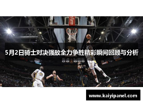 5月2日骑士对决强敌全力争胜精彩瞬间回顾与分析