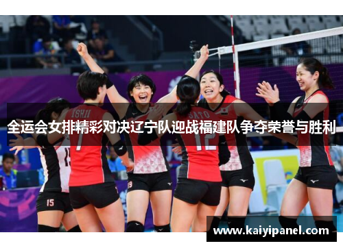 全运会女排精彩对决辽宁队迎战福建队争夺荣誉与胜利
