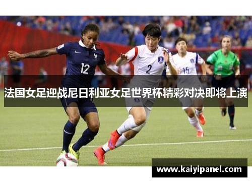 法国女足迎战尼日利亚女足世界杯精彩对决即将上演